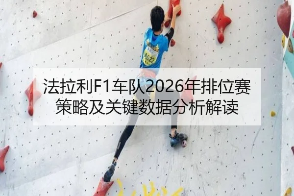 法拉利F1车队2026年排位赛策略及关键数据分析解读