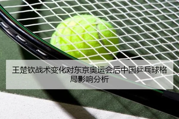 王楚钦战术变化对东京奥运会后中国乒乓球格局影响分析
